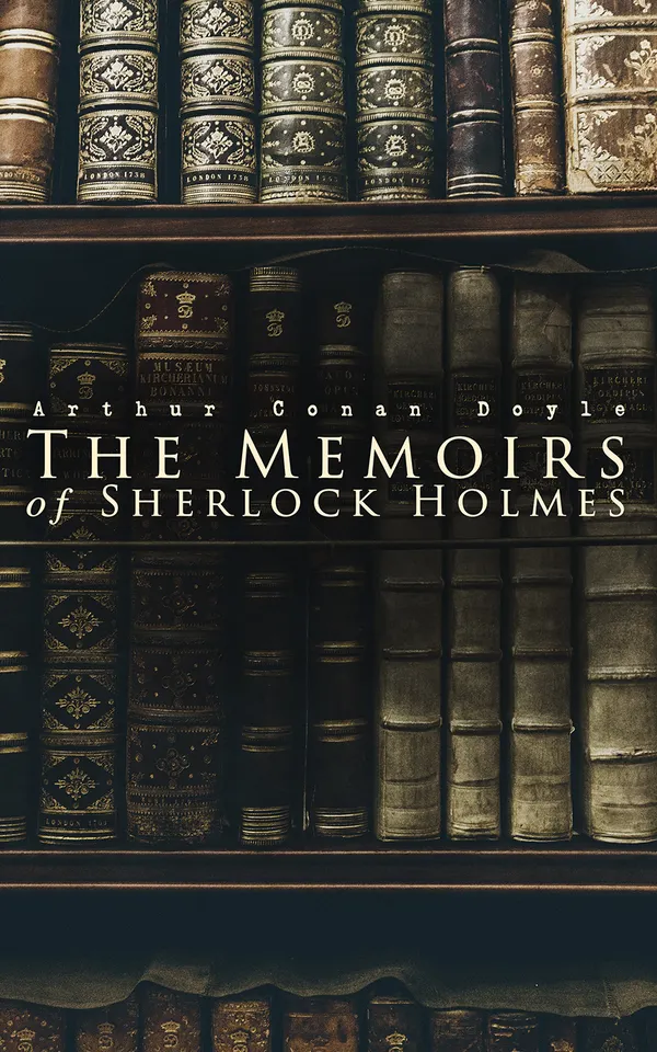 The Memoirs of Sherlock Holmes : Eleven Victorian London mysteries of observation, forensic science, and razor-sharp deduction from a consulting detective