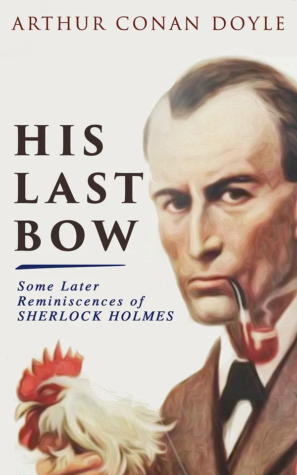 His Last Bow – Some Later Reminiscences of Sherlock Holmes : Eight later adventures of Sherlock Holmes and Watson in Victorian London and British crime fiction