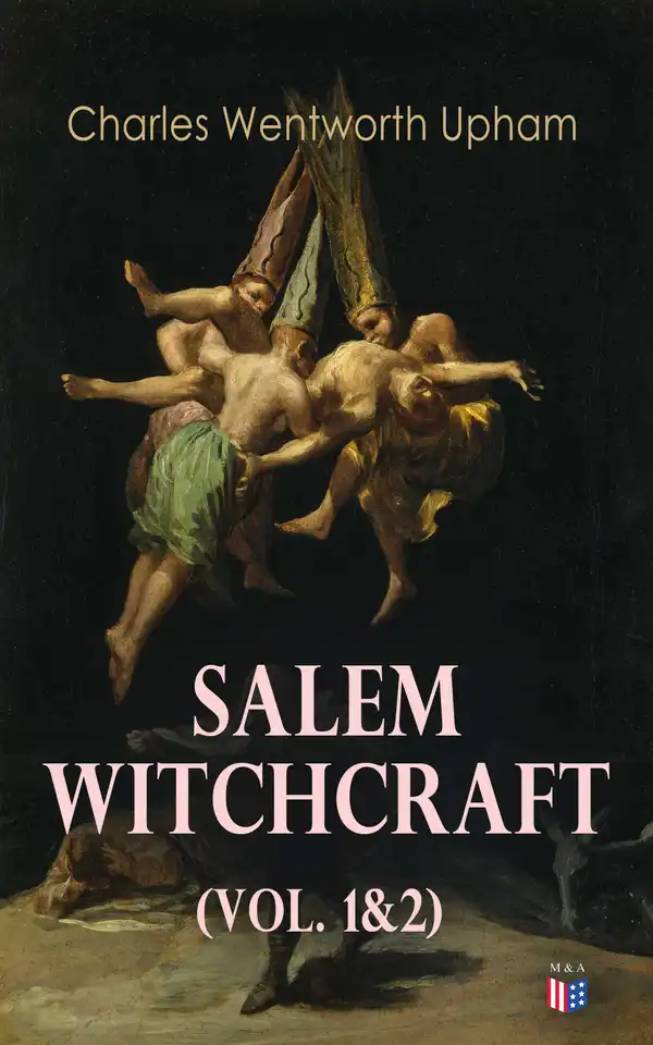 Salem Witchcraft (Vol. 1&2) : Including the History of the Conflicting Opinions on Witchcraft and Magic