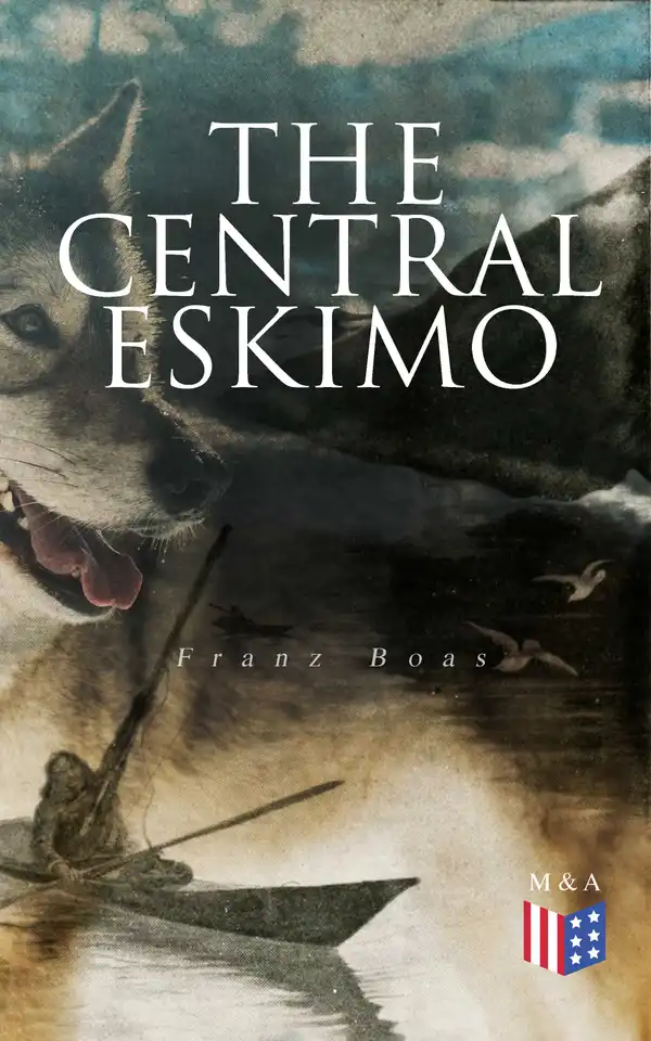 The Central Eskimo : With Maps and Illustrations of Tools, Weapons & People