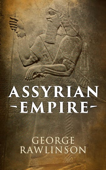 Assyrian Empire: Illustrated Edition - George Rawlinson