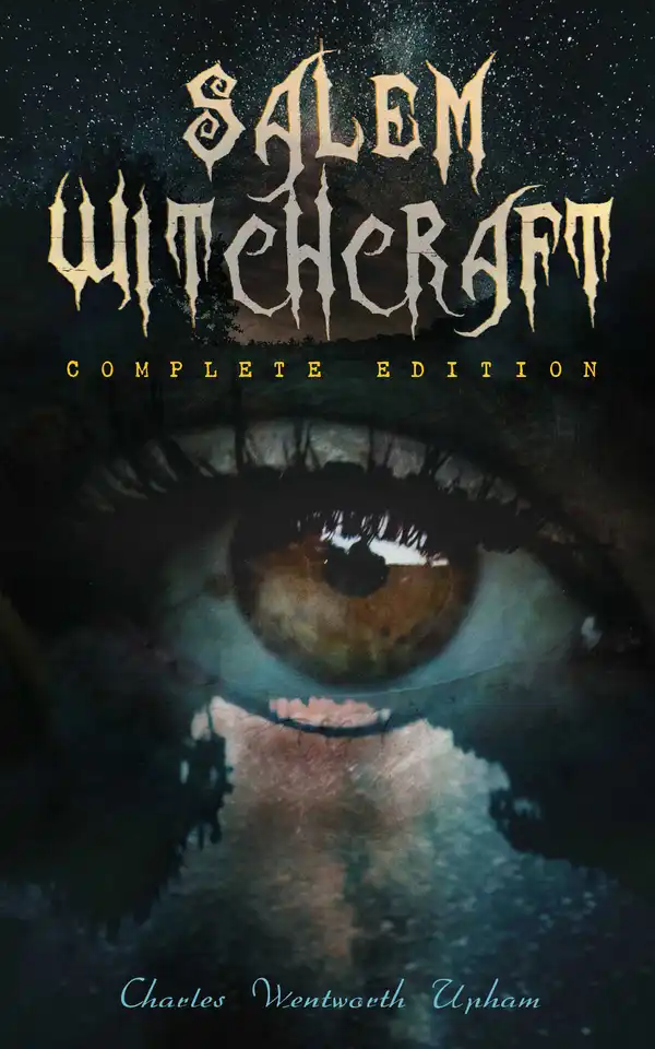 Salem Witchcraft (Complete Edition) : The Real History & Background of the Greatest Witch Hunt Trials in America