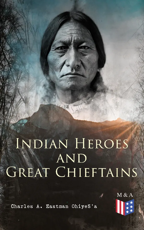 Indian Heroes and Great Chieftains : Biographies of 15 Native American Chiefs—Crazy Horse, Sitting Bull, Red Cloud, and other Sioux leaders