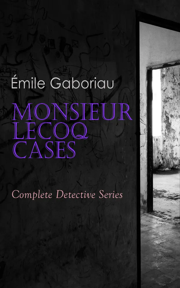 Monsieur Lecoq Cases: Complete Detective Series : A Parisian police procedural collection of methodical investigations inspired by Vidocq