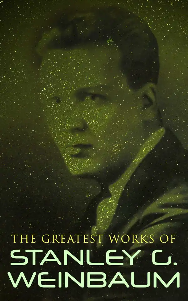 The Greatest Works of Stanley G. Weinbaum : Science Fiction Classics, Post-Apocalyptic Novels & Space Adventure Books