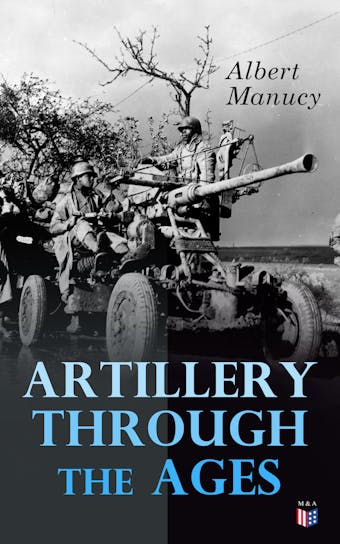Artillery Through the Ages: A Short, Illustrated History of the Cannon, Emphasizing Types Used in America - Albert Manucy