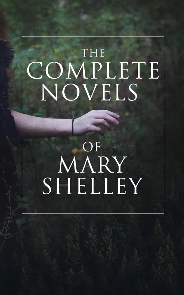 The Complete Novels of Mary Shelley : Frankenstein, The Last Man, Valperga, The Fortunes of Perkin Warbeck, Lodore & Falkner