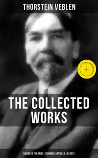 The Collected Works of Thorstein Veblen: Business Theories, Economic Articles & Essays : Enriched edition.
