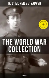 THE WORLD WAR COLLECTION OF H. C. MCNEILE (SAPPER) : Enriched edition. No Man's Land, Mufti, Word of Honour, John Walters, Sergeant Michael Cassidy, The Human Touch…