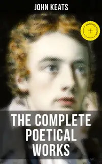 THE COMPLETE POETICAL WORKS OF JOHN KEATS : Enriched edition. Ode on a Grecian Urn, Ode to a Nightingale, Hyperion, Endymion, The Eve of St. Agnes, Isabella, Ode to Psyche, Lamia, Sonnets…
