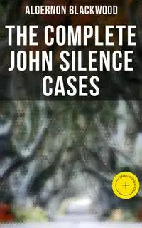 THE COMPLETE JOHN SILENCE CASES : Enriched edition. 6 Supernatural Mysteries in One Edition
