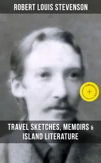 Robert Louis Stevenson: Travel Sketches, Memoirs & Island Literature : Enriched edition. Autobiographical Writings and Essays