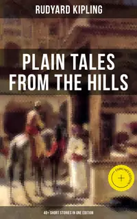 Plain Tales From The Hills (40+ Short Stories in One Edition) : Enriched edition.
