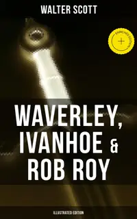 Waverley, Ivanhoe & Rob Roy (Illustrated Edition) : Enriched edition. The Heroes of the Scottish Highlands