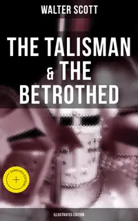 The Talisman & The Betrothed (Illustrated Edition) : Enriched edition. Historical Novels Set in the Time of Crusade Wars and King Richard the Lionheart