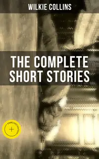 THE COMPLETE SHORT STORIES OF WILKIE COLLINS : Enriched edition.