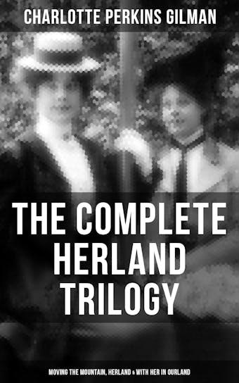 The Complete Herland Trilogy: Moving the Mountain, Herland & With Her in Ourland - Charlotte Perkins Gilman