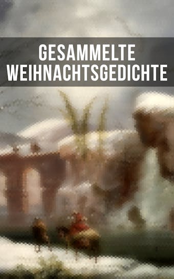Gesammelte Weihnachtsgedichte: Eine Sammlung der Weihnachtsgedichte von den berÃ¼hmtesten deutschen Autoren - undefined