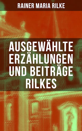 Ausgewählte Erzählungen und Beiträge Rilkes - Rainer Maria Rilke