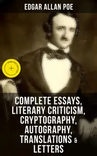 Complete Essays, Literary Criticism, Cryptography, Autography, Translations & Letters : Enriched edition. The Philosophy of Composition, The Rationale of Verse, The Poetic Principle, Eureka, Exordium…
