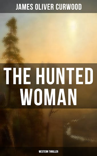 THE HUNTED WOMAN (Western Thriller) - James Oliver Curwood