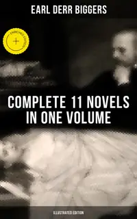 Earl Derr Biggers: Complete 11 Novels  in One Volume (Illustrated Edition) : Enriched edition. Charlie Chan Carries On, Keeper of the Keys, The Agony Column, The Chinese Parrot, Fifty Candles…