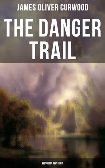 The Danger Trail (Western Mystery): A Captivating Tale of Mystery, Adventure, Love and Railroads in the Wilderness of Canada - James Oliver Curwood