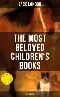 The Most Beloved Children's Books by Jack London (Illustrated) : Enriched edition. Children's Book Classics, Including The Call of the Wild, White Fang, Jerry of the Islands…