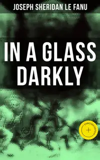In A Glass Darkly : Enriched edition. The Strangest Cases of the Occult Detective Dr. Martin Hesselius: Green Tea, The Familiar, Mr Justice Harbottle, The Room in the Dragon Volant & Carmilla
