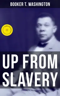 Up from Slavery : Enriched edition. Memoir of the Visionary Educator, African American Leader and Influential Civil Rights Activist
