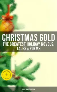 Christmas Gold: The Greatest Holiday Novels, Tales & Poems (Illustrated Edition) : Enriched edition. 200+ Titles: A Christmas Carol, The Gift of the Magi, The Blue Bird, Little Women…