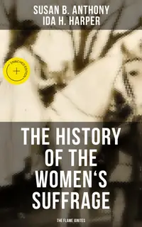 The History of the Women's Suffrage: The Flame Ignites : Enriched edition. The Trailblazing Documentation on Women's Enfranchisement in USA, UK & Other Parts of the World
