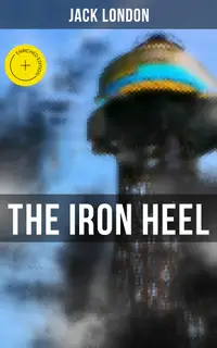 The Iron Heel : Enriched edition. The Pioneer Dystopian Novel that Predicted the Rise of Fascism