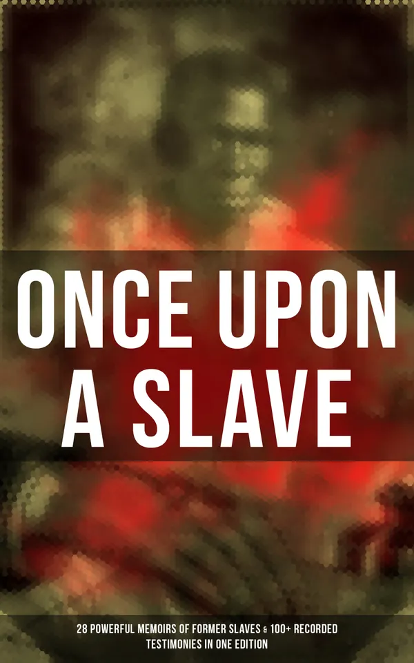 Once Upon a Slave: 28 Powerful Memoirs of Former Slaves & 100+ Recorded Testimonies in One Edition : Memoirs of Frederick Douglass, Underground Railroad, 12 Years a Slave…