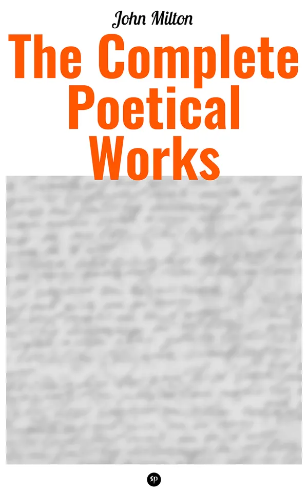 The Complete Poetical Works of John Milton : Paradise Lost, Paradise Regain'd, Samson Agonistes, Psalms, Sonnets, The Passion, on Time, on Shakespear, L'allegro, Il Penseroso, Arcades, Lycidas