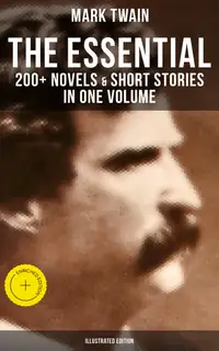 The Essential Mark Twain: 200+ Novels & Short Stories in One Volume (Illustrated Edition) : Enriched edition. Including Letters, Biographies, Autobiography, Travel Books, Essays & Speeches