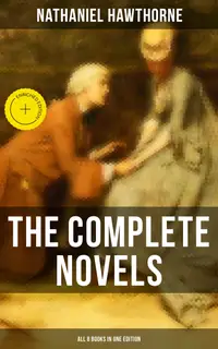 The Complete Novels of Nathaniel Hawthorne - All 8 Books in One Edition : Enriched edition. The Scarlet Letter, The House of the Seven Gables, The Blithedale Romance, Fanshawe, The Marble Faun