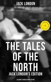 The Tales of the North: Jack London's Edition - 78 Short Stories in One Edition : Enriched edition.