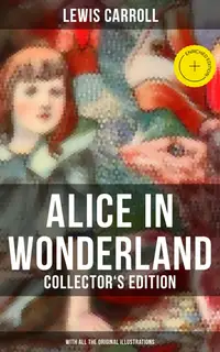 Alice in Wonderland (Collector's Edition) - With All the Original Illustrations : Enriched edition. Alice's Adventures Under Ground and Alice's Adventures in Wonderland