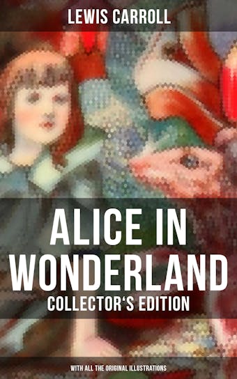 Alice in Wonderland (Collector's Edition) - With All the Original Illustrations: Alice's Adventures Under Ground and Alice's Adventures in Wonderland - Lewis Carroll