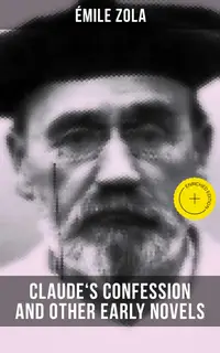 Claude's Confession and Other Early Novels of Émile Zola : Enriched edition. Including The Dead Woman's Wish, The Mystery of Marseille, Therese Raquin & Madeleine Ferat
