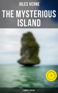 The Mysterious Island (Complete Edition) : Enriched edition. Shipwrecked in the Air, The Abandoned & The Secret of the Island