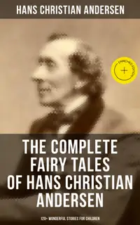 The Complete Fairy Tales of Hans Christian Andersen - 120+ Wonderful Stories for Children : Enriched edition. The Little Mermaid, The Snow Queen, The Ugly Duckling, The Emperor's New Clothes…