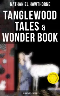 Tanglewood Tales & Wonder Book (Illustrated Edition) : Enriched edition. Greatest Stories from Greek Mythology for Children with Captivating Tales of Epic Heroes & Heroines