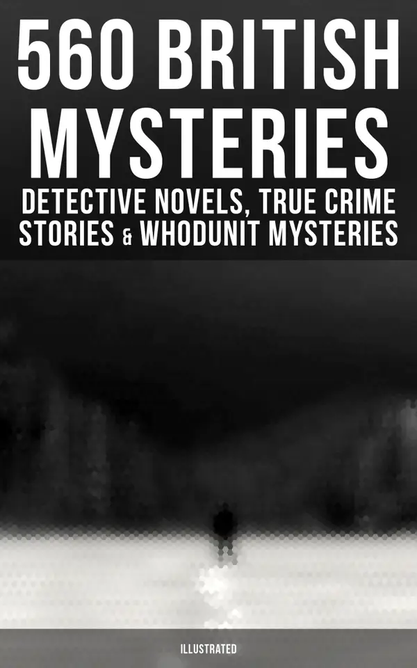 560 British Mysteries: Detective Novels, True Crime Stories & Whodunit Mysteries (Illustrated) : Complete Sherlock Holmes, Father Brown, Max Carrados Stories, Martin Hewitt Cases…