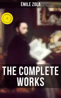 THE COMPLETE WORKS OF ÉMILE ZOLA : Enriched edition.