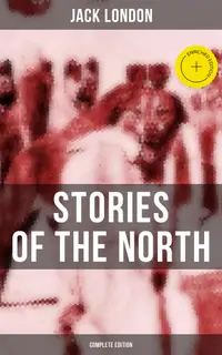 Jack London's Stories of the North - Complete Edition : Enriched edition.