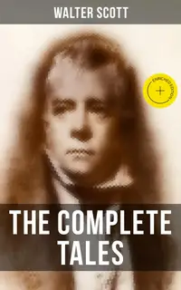 The Complete Tales of Sir Walter Scott : Enriched edition. Chronicles of the Canongate, The Keepsake Stories, The Highland Widow, The Tapestried Chamber, Halidon Hill, Auchindrane…