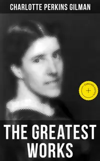 The Greatest Works of Charlotte Perkins Gilman : Enriched edition. Novels, Short Stories, Poems & Essays