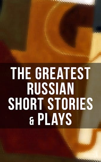The Greatest Russian Short Stories & Plays: Dostoevsky, Tolstoy, Chekhov, Gorky, Gogol & more (Including Essays & Lectures on Russian Novelists) - undefined